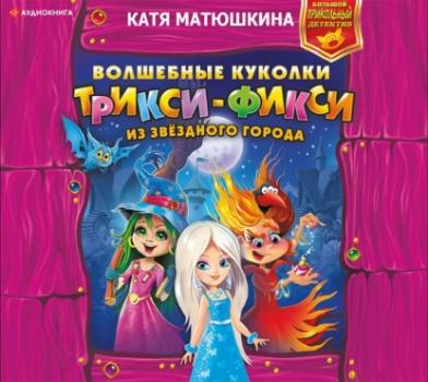 Читать Волшебные куколки Трикси-Фикси из Звёздного города - Катя Матюшкина