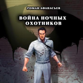 Читать Война Ночных Охотников - Роман Афанасьев