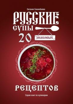 Читать Русские супы: 20 знаковых рецептов - Евгения Сихимбаева