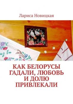 Читать Как белорусы гадали, любовь и долю привлекали - Лариса Новицкая