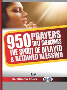 Читать 950 Prayers That Overcome The Spirit Of Delayed And Detained Blessings - Dr. Olusola Coker