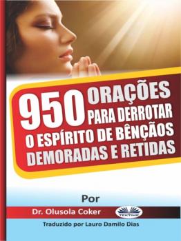 Читать 950 Orações Para Derrotar O Espírito De Bênçãos Demoradas E Retidas - Dr. Olusola Coker