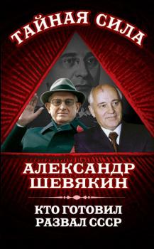 Читать Кто готовил развал СССР - Александр Шевякин