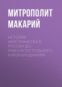 Читать История христианства в России до равноапостольного князя Владимира - Митрополит Макарий