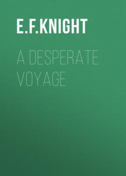 Читать A Desperate Voyage - E. F. Knight