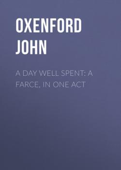 Читать A Day Well Spent: A Farce, in One Act - Oxenford John