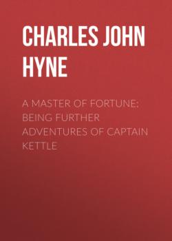 Читать A Master of Fortune: Being Further Adventures of Captain Kettle - Charles John Cutcliffe Wright Hyne