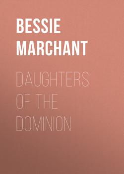 Читать Daughters of the Dominion - Bessie  Marchant