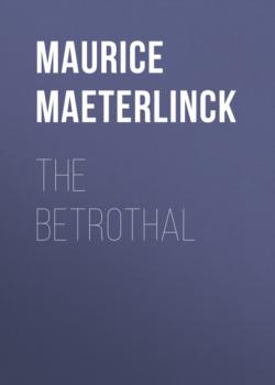 Читать The Betrothal - Maurice Maeterlinck