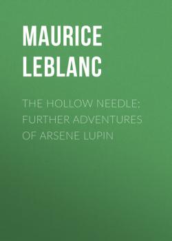 Читать The Hollow Needle; Further adventures of Arsene Lupin - Морис Леблан