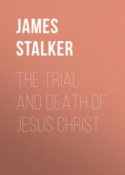 Читать The Trial and Death of Jesus Christ - James Stalker