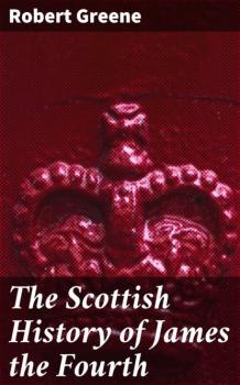 Читать The Scottish History of James the Fourth - Robert Greene