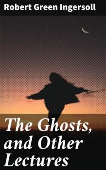 Читать The Ghosts, and Other Lectures - Robert Green Ingersoll