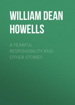 Читать A Fearful Responsibility and Other Stories - William Dean Howells