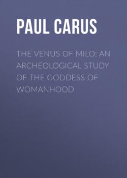 Читать The Venus of Milo: an archeological study of the goddess of womanhood - Paul Carus
