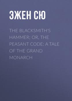 Читать The Blacksmith's Hammer; or, The Peasant Code: A Tale of the Grand Monarch - Эжен Сю