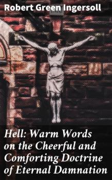 Читать Hell: Warm Words on the Cheerful and Comforting Doctrine of Eternal Damnation - Robert Green Ingersoll