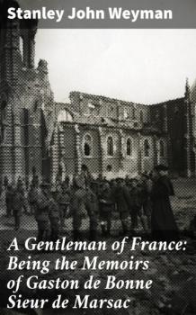 Читать A Gentleman of France: Being the Memoirs of Gaston de Bonne Sieur de Marsac - Stanley John Weyman
