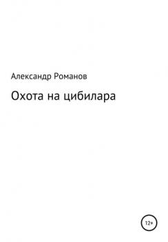 Читать Охота на цибилара - Александр Анатольевич Романов