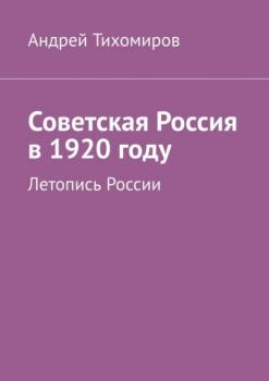 Читать Советская Россия в 1920 году. Летопись России - Андрей Тихомиров