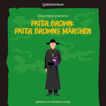 Читать Pater Brown: Pater Browns Märchen (Ungekürzt) - Гилберт Кит Честертон