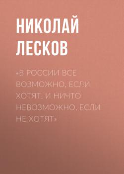 Читать «В России все возможно, если хотят, и ничто невозможно, если не хотят» - Николай Лесков