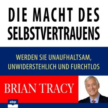 Читать Die Macht des Selbstvertrauens - Werden Sie unaufhaltsam, unwiderstehlich und furchtlos (Ungekürzt) - Brian Tracy