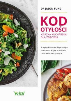 Читать Kod otyłości – książka kucharska dla zdrowia. Przepisy kulinarne, dzięki którym pokonasz cukrzycę, schudniesz i poprawisz samopoczucie - Jason Fung