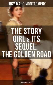 Читать The Story Girl & Its Sequel, The Golden Road (Children's Classics) - Люси Мод Монтгомери