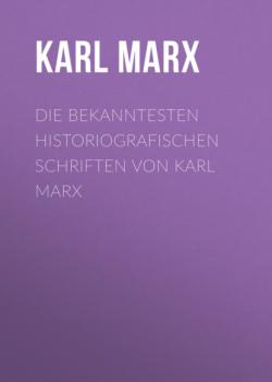 Читать Die bekanntesten historiografischen Schriften von Karl Marx - Karl Marx