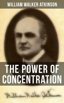 Читать The Power of Concentration - William Walker Atkinson