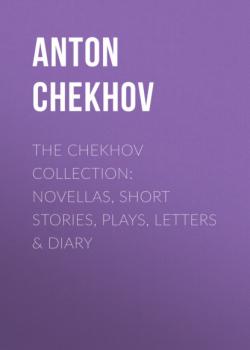 Читать The Chekhov Collection: Novellas, Short Stories, Plays, Letters & Diary - Anton Chekhov
