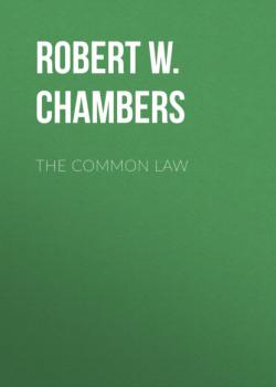 Читать The Common Law - Robert W. Chambers