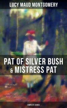 Читать PAT OF SILVER BUSH & MISTRESS PAT (Complete Series) - Люси Мод Монтгомери