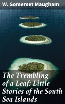 Читать The Trembling of a Leaf: Little Stories of the South Sea Islands - W. Somerset Maugham