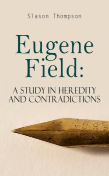 Читать Eugene Field: A Study in Heredity and Contradictions - Slason Thompson