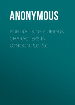 Читать Portraits of Curious Characters in London, &c. &c - Anonymous