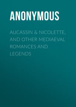 Читать Aucassin & Nicolette, and Other Mediaeval Romances and Legends - Anonymous