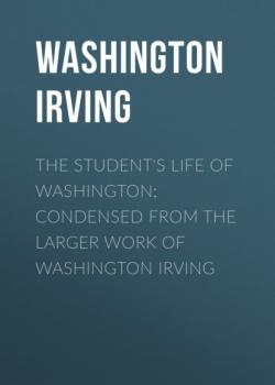 Читать The Student's Life of Washington; Condensed from the Larger Work of Washington Irving - Washington Irving