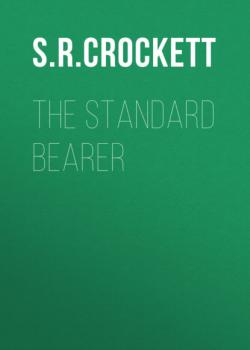 Читать The Standard Bearer - S. R. Crockett
