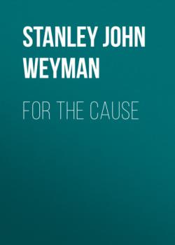 Читать For the Cause - Stanley John Weyman