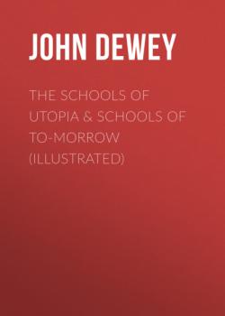 Читать The Schools of Utopia & Schools of To-morrow (Illustrated) - Джон Дьюи