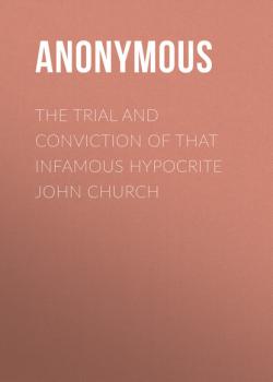 Читать The Trial and Conviction of That Infamous Hypocrite John Church - Anonymous