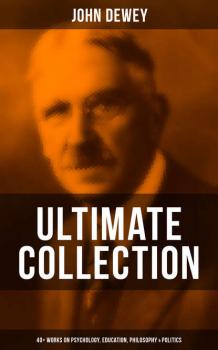 Читать John Dewey - Ultimate Collection: 40+ Works on Psychology, Education, Philosophy & Politics - Джон Дьюи