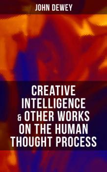 Читать CREATIVE INTELLIGENCE & Other Works on the Human Thought Process - Джон Дьюи