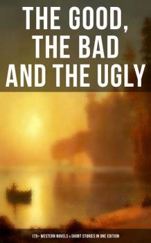 Читать The Good, The Bad and The Ugly - 175+ Western Novels & Short Stories in One Edition - Charles  King