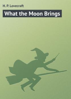 Читать What the Moon Brings - H. P. Lovecraft