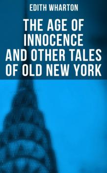 Читать The Age of Innocence and Other Tales of Old New York - Edith Wharton