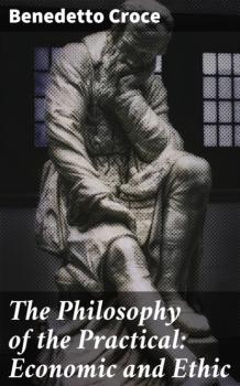 Читать The Philosophy of the Practical: Economic and Ethic - Benedetto Croce