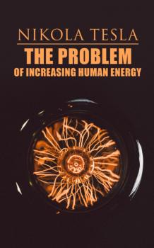 Читать The Problem of Increasing Human Energy - Nikola Tesla
